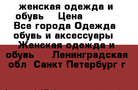 женская одежда и обувь  › Цена ­ 1 000 - Все города Одежда, обувь и аксессуары » Женская одежда и обувь   . Ленинградская обл.,Санкт-Петербург г.